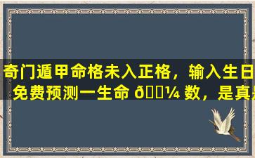 奇门遁甲命格未入正格，输入生日免费预测一生命 🌼 数，是真是 🐒 假